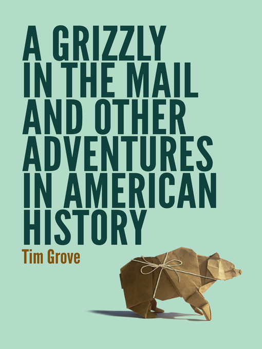 Title details for A Grizzly in the Mail and Other Adventures in American History by Tim Grove - Available
